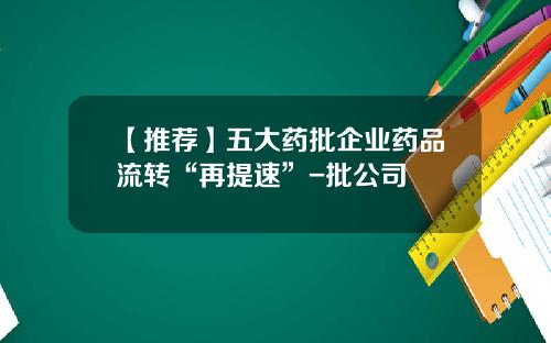 【推荐】五大药批企业药品流转“再提速”-批公司