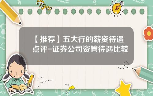 【推荐】五大行的薪资待遇点评-证券公司资管待遇比较