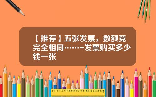 【推荐】五张发票，数额竟完全相同……-发票购买多少钱一张