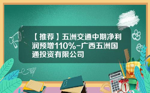 【推荐】五洲交通中期净利润预增110%-广西五洲国通投资有限公司