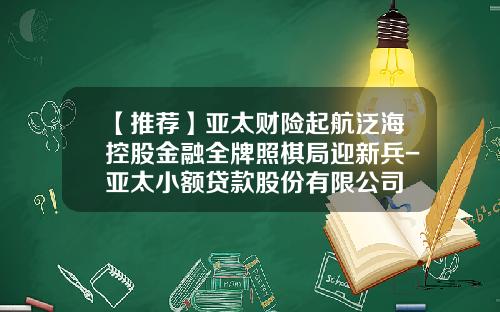 【推荐】亚太财险起航泛海控股金融全牌照棋局迎新兵-亚太小额贷款股份有限公司