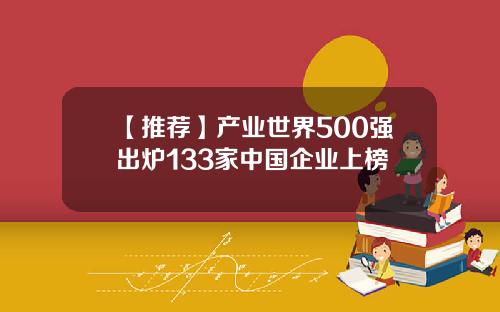 【推荐】产业世界500强出炉133家中国企业上榜