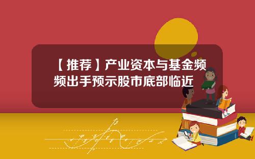 【推荐】产业资本与基金频频出手预示股市底部临近