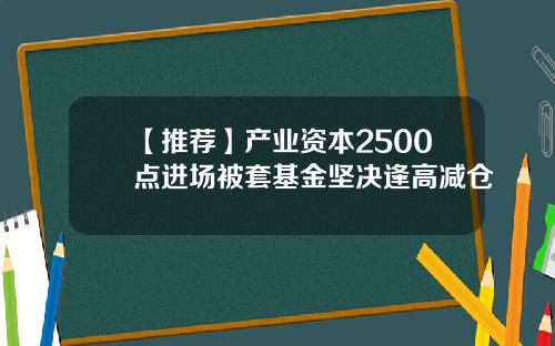 【推荐】产业资本2500点进场被套基金坚决逢高减仓