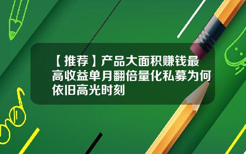 【推荐】产品大面积赚钱最高收益单月翻倍量化私募为何依旧高光时刻