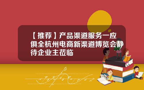 【推荐】产品渠道服务一应俱全杭州电商新渠道博览会静待企业主莅临