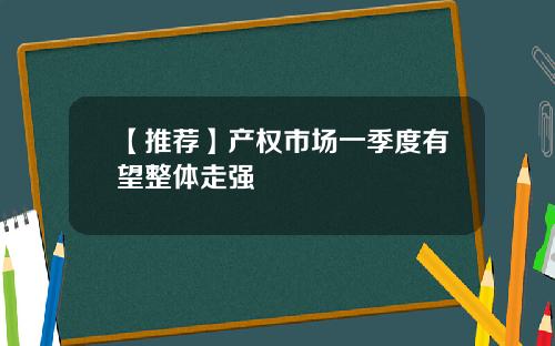 【推荐】产权市场一季度有望整体走强