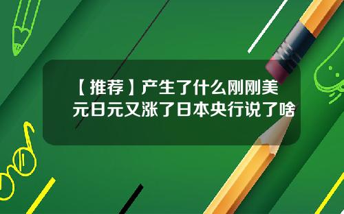 【推荐】产生了什么刚刚美元日元又涨了日本央行说了啥