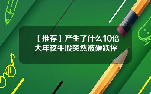 【推荐】产生了什么10倍大年夜牛股突然被砸跌停