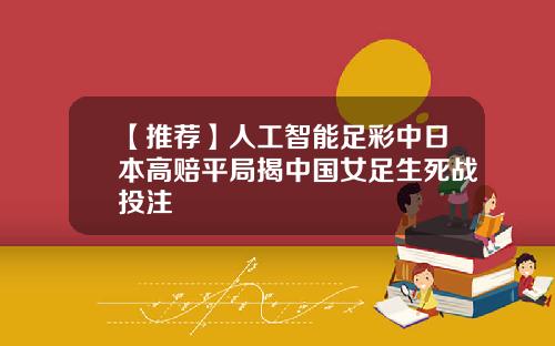 【推荐】人工智能足彩中日本高赔平局揭中国女足生死战投注