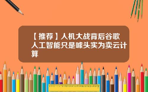 【推荐】人机大战背后谷歌人工智能只是噱头实为卖云计算