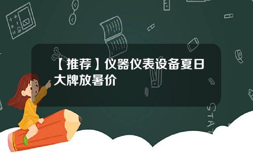 【推荐】仪器仪表设备夏日大牌放暑价