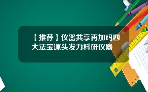 【推荐】仪器共享再加码四大法宝源头发力科研仪器