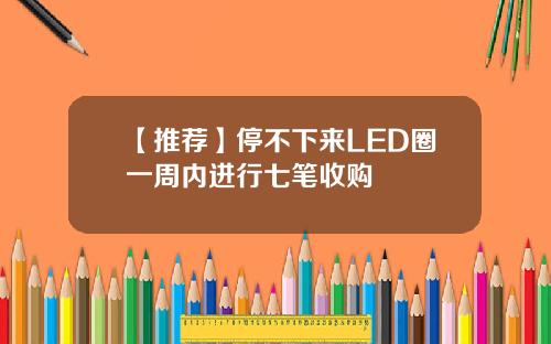 【推荐】停不下来LED圈一周内进行七笔收购