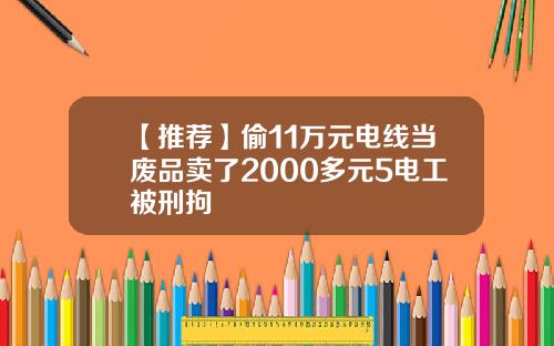 【推荐】偷11万元电线当废品卖了2000多元5电工被刑拘