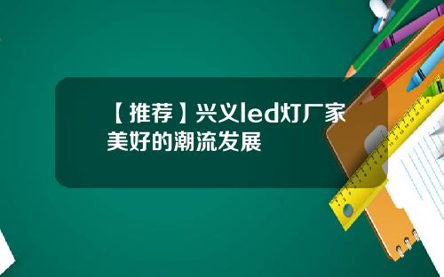 【推荐】兴义led灯厂家美好的潮流发展