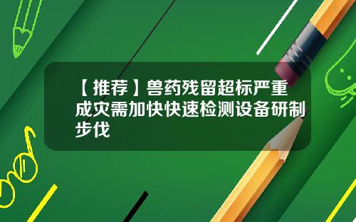 【推荐】兽药残留超标严重成灾需加快快速检测设备研制步伐