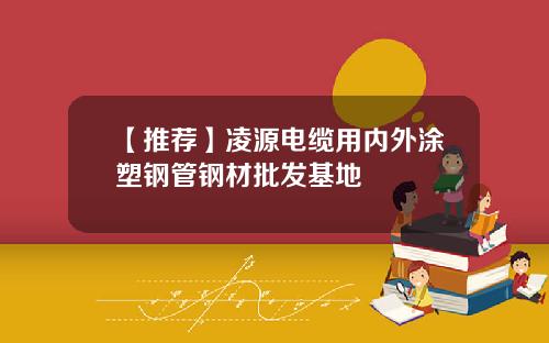 【推荐】凌源电缆用内外涂塑钢管钢材批发基地