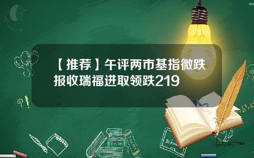 【推荐】午评两市基指微跌报收瑞福进取领跌219