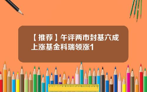 【推荐】午评两市封基六成上涨基金科瑞领涨1