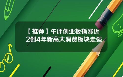 【推荐】午评创业板指涨近2创4年新高大消费板块走强