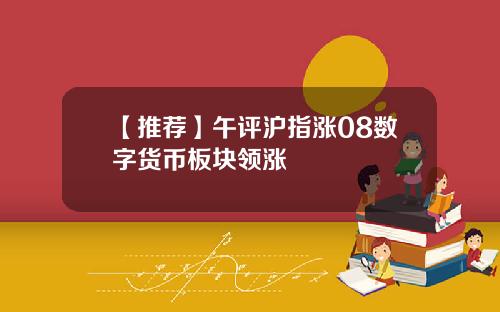 【推荐】午评沪指涨08数字货币板块领涨