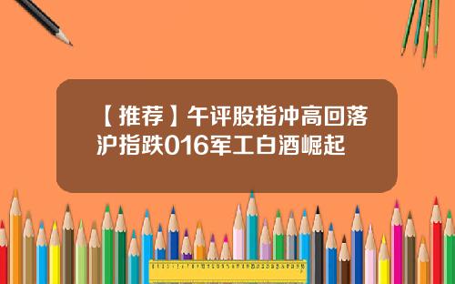【推荐】午评股指冲高回落沪指跌016军工白酒崛起