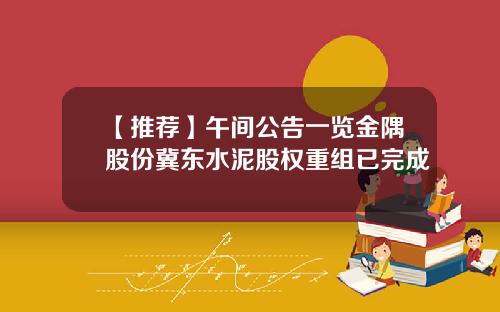 【推荐】午间公告一览金隅股份冀东水泥股权重组已完成