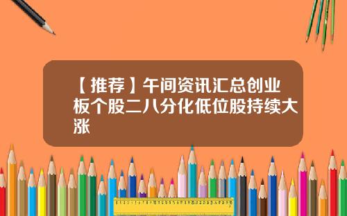 【推荐】午间资讯汇总创业板个股二八分化低位股持续大涨