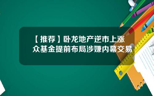 【推荐】卧龙地产逆市上涨众基金提前布局涉嫌内幕交易