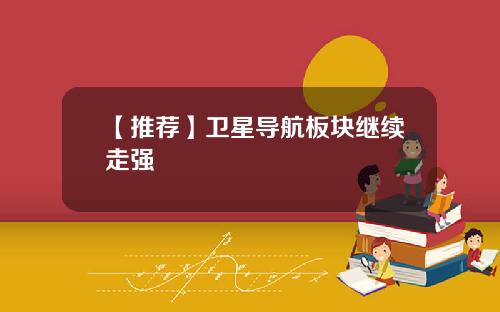 【推荐】卫星导航板块继续走强