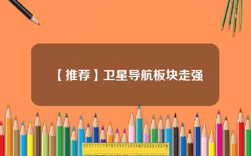 【推荐】卫星导航板块走强