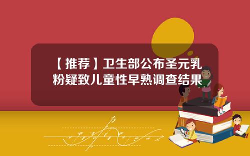 【推荐】卫生部公布圣元乳粉疑致儿童性早熟调查结果