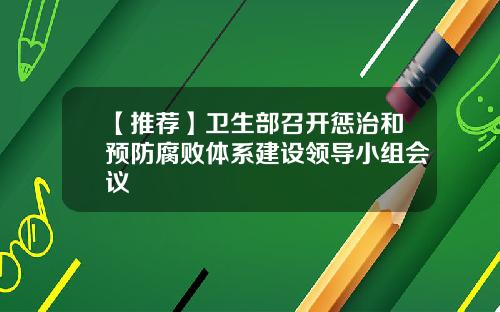 【推荐】卫生部召开惩治和预防腐败体系建设领导小组会议