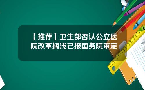 【推荐】卫生部否认公立医院改革搁浅已报国务院审定