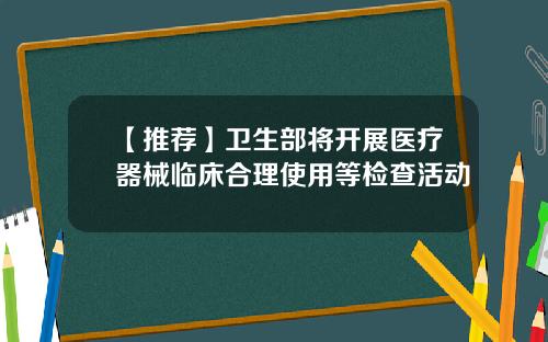 【推荐】卫生部将开展医疗器械临床合理使用等检查活动