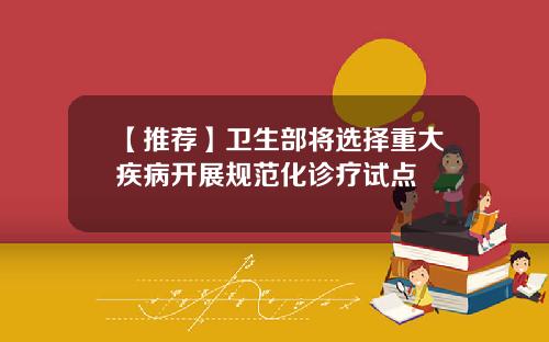 【推荐】卫生部将选择重大疾病开展规范化诊疗试点