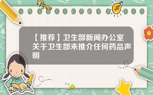 【推荐】卫生部新闻办公室关于卫生部未推介任何药品声明