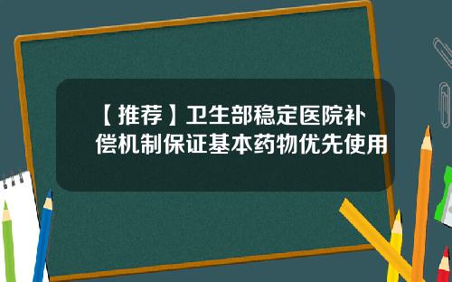【推荐】卫生部稳定医院补偿机制保证基本药物优先使用