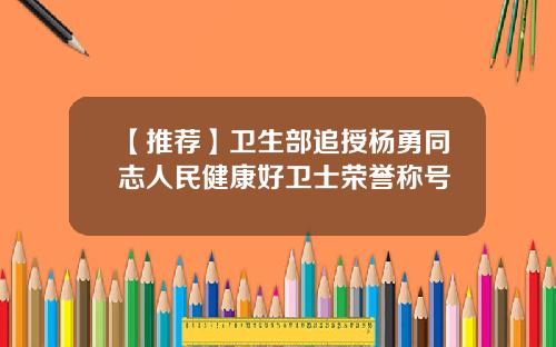 【推荐】卫生部追授杨勇同志人民健康好卫士荣誉称号