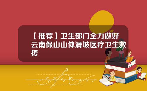 【推荐】卫生部门全力做好云南保山山体滑坡医疗卫生救援