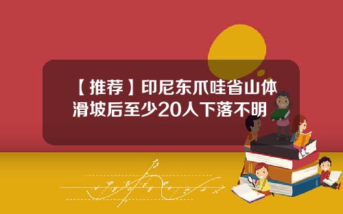 【推荐】印尼东爪哇省山体滑坡后至少20人下落不明