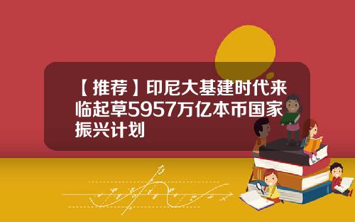 【推荐】印尼大基建时代来临起草5957万亿本币国家振兴计划