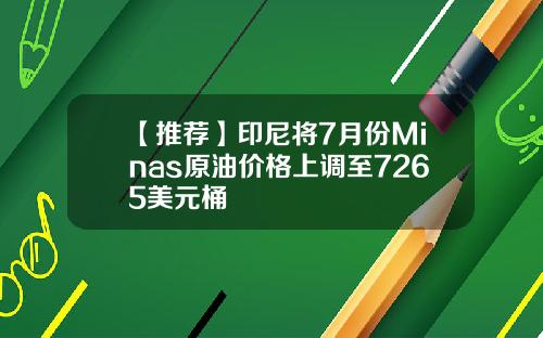 【推荐】印尼将7月份Minas原油价格上调至7265美元桶