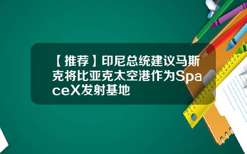 【推荐】印尼总统建议马斯克将比亚克太空港作为SpaceX发射基地