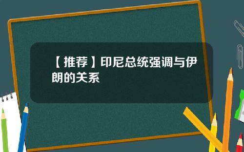 【推荐】印尼总统强调与伊朗的关系