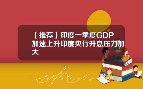 【推荐】印度一季度GDP加速上升印度央行升息压力加大