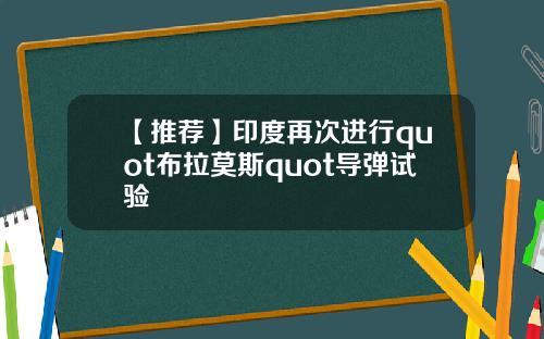 【推荐】印度再次进行quot布拉莫斯quot导弹试验