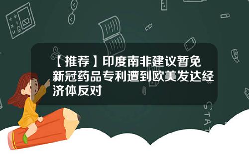 【推荐】印度南非建议暂免新冠药品专利遭到欧美发达经济体反对