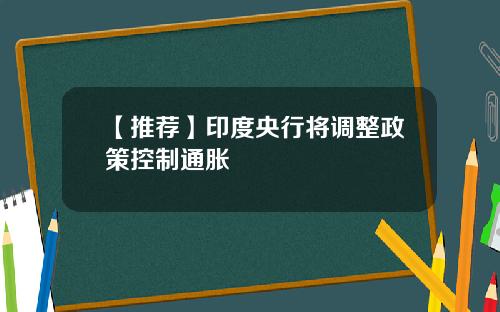【推荐】印度央行将调整政策控制通胀